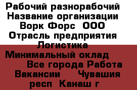 Рабочий-разнорабочий › Название организации ­ Ворк Форс, ООО › Отрасль предприятия ­ Логистика › Минимальный оклад ­ 28 000 - Все города Работа » Вакансии   . Чувашия респ.,Канаш г.